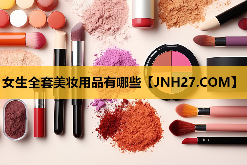 女生全套美妆用品有哪些